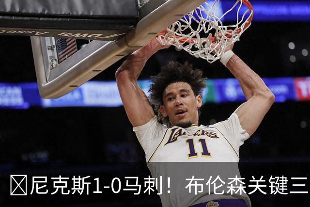 🏀尼克斯1-0马刺！布伦森关键三分+中投 文班21中6 福克斯13中3